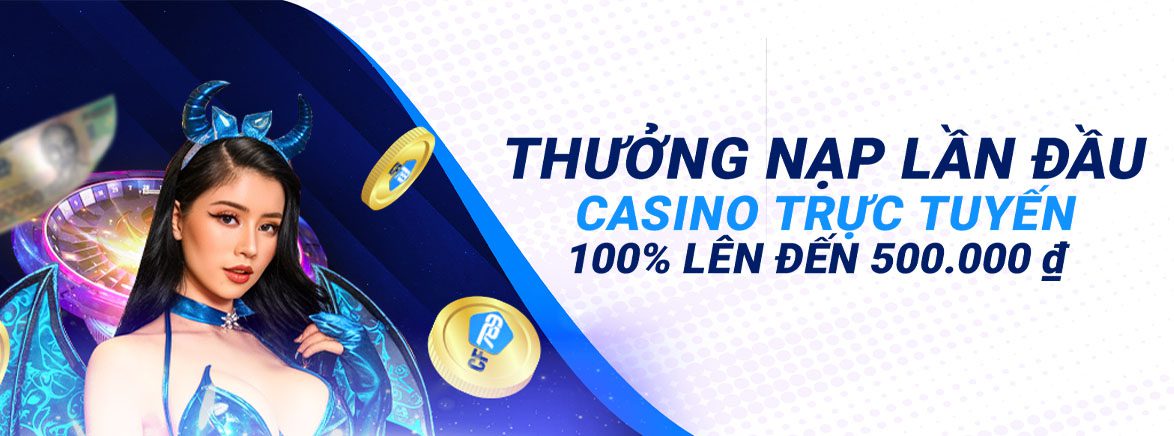 Thưởng Nạp Lần Đầu Casino trực tuyến 100% lên đến 500.000 ₫